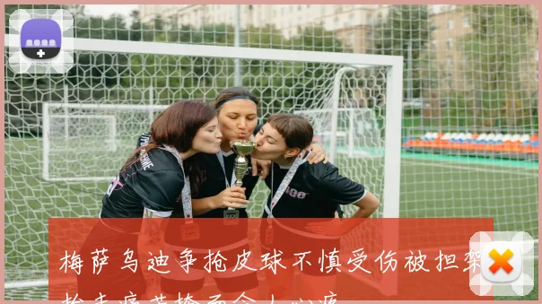 梅萨乌迪争抢皮球不慎受伤被担架抬走痛苦掩面令人心疼