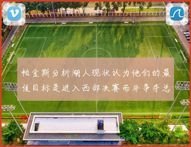 帕金斯分析湖人现状认为他们的最佳目标是进入西部决赛而非争夺总冠军