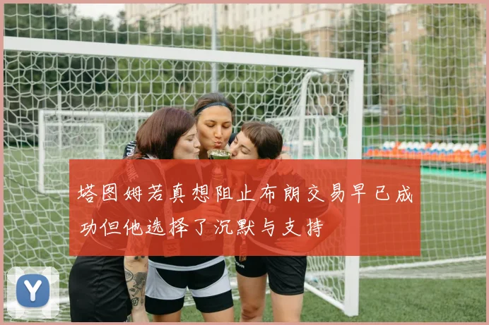 塔图姆若真想阻止布朗交易早已成功但他选择了沉默与支持