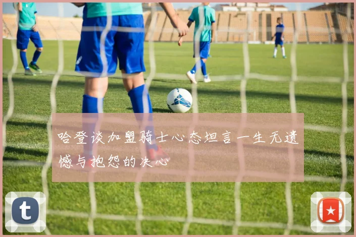 哈登谈加盟骑士心态坦言一生无遗憾与抱怨的决心