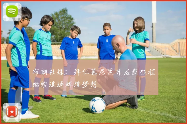 布朗社媒：拜仁慕尼黑开启新征程继续追逐辉煌梦想