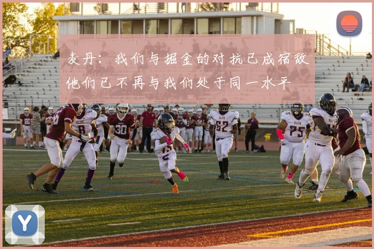 麦丹：我们与掘金的对抗已成宿敌他们已不再与我们处于同一水平