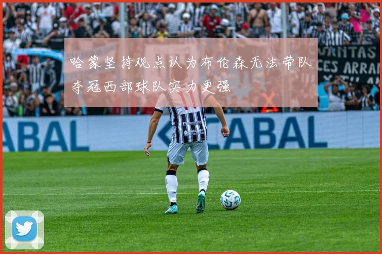 哈蒙坚持观点认为布伦森无法带队夺冠西部球队实力更强