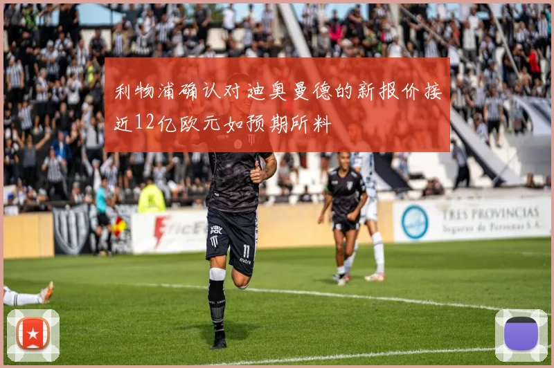 利物浦确认对迪奥曼德的新报价接近12亿欧元如预期所料