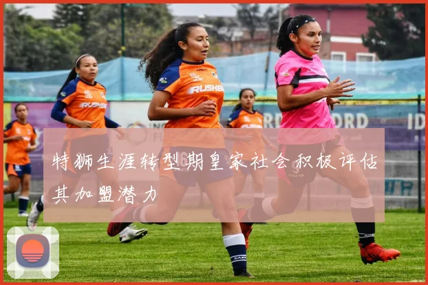 特狮生涯转型期皇家社会积极评估其加盟潜力
