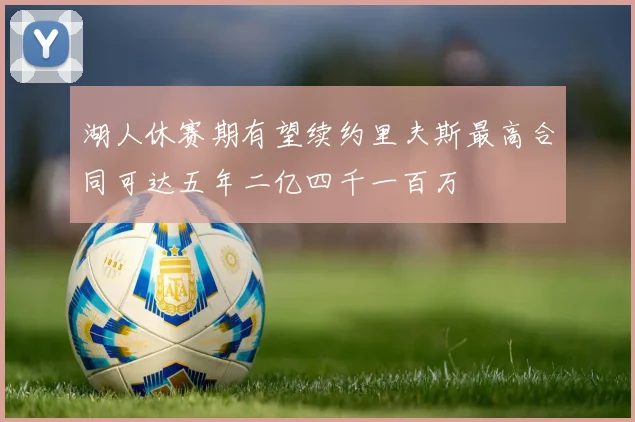 湖人休赛期有望续约里夫斯最高合同可达五年二亿四千一百万