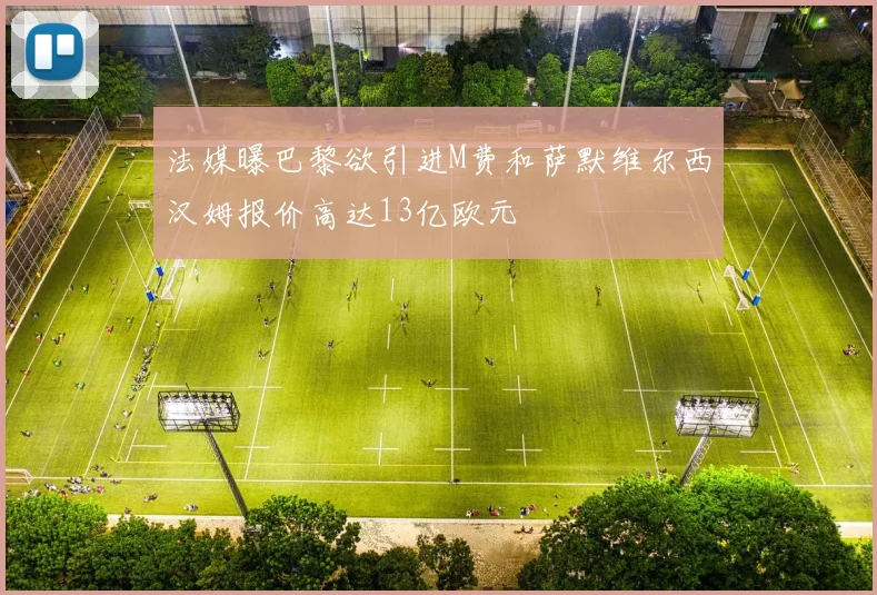 法媒曝巴黎欲引进M费和萨默维尔西汉姆报价高达13亿欧元