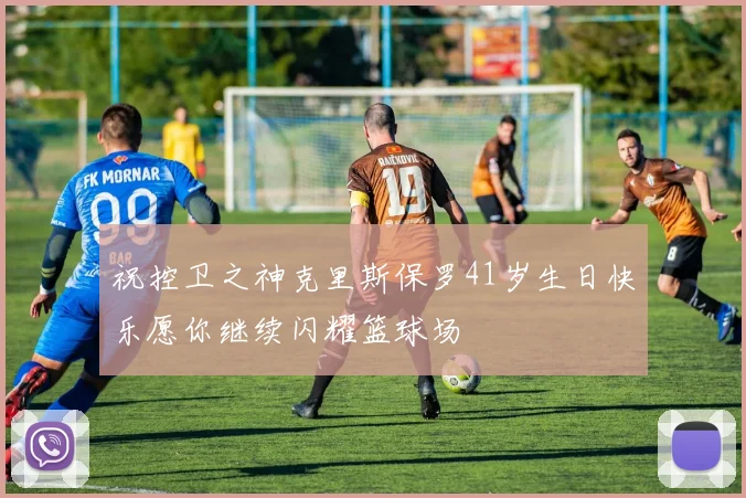 祝控卫之神克里斯保罗41岁生日快乐愿你继续闪耀篮球场